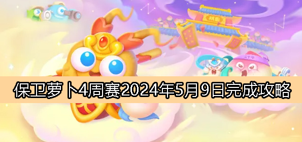 《保卫萝卜4》周赛5月9日完成攻略2024