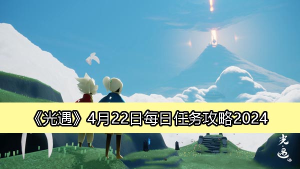 《光遇》4月22日每日任务攻略2024