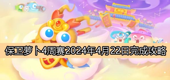 《保卫萝卜4》周赛4月22日完成攻略2024