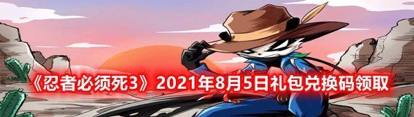 《忍者必须死3》2021年8月5日礼包兑换码领取