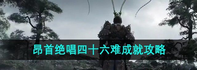 《黑神话悟空》昂首绝唱四十六难成就攻略