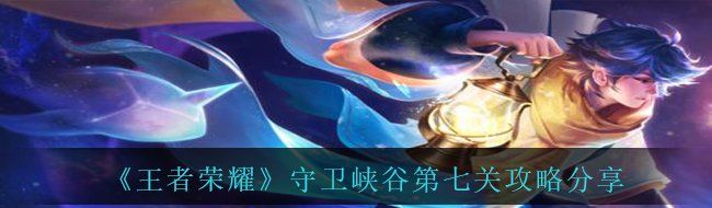 《王者荣耀》守卫峡谷第七关攻略分享