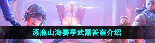 《CF手游》涿鹿山海赛季武器答案介绍
