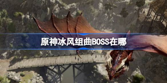 原神冰风组曲BOSS在哪 原神冰风组曲BOSS位置