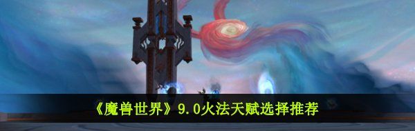 《魔兽世界》9.0火法天赋选择推荐