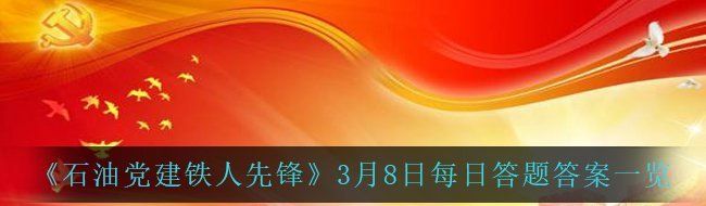 《石油党建铁人先锋》3月8日每日答题答案一览