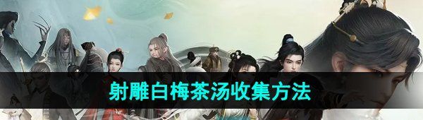 《射雕手游》白梅茶汤收集方法