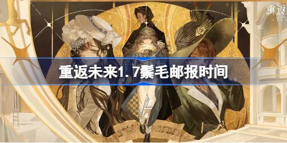 重返未来1.7鬃毛邮报什么时候开始 重返未来1.7鬃毛邮报时间
