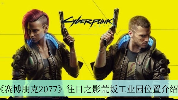 《赛博朋克2077》往日之影荒坂工业园位置介绍