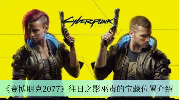 《赛博朋克2077》往日之影巫毒的宝藏位置介绍
