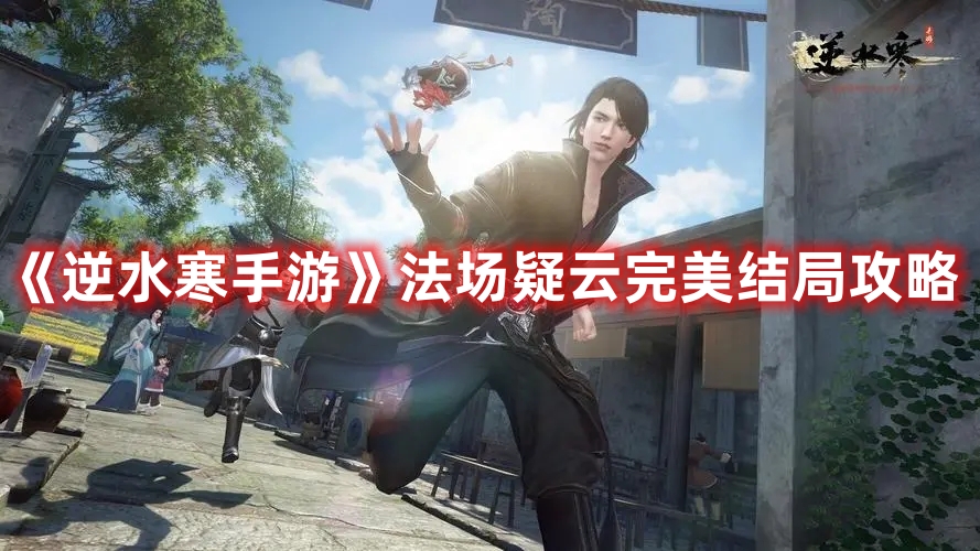 《逆水寒手游》法场疑云完美结局攻略