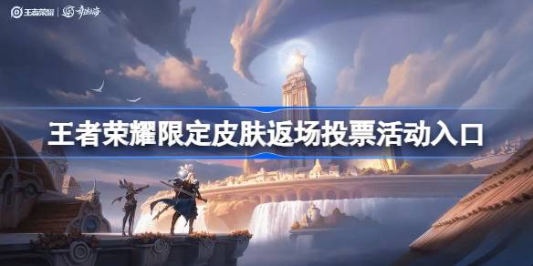 王者荣耀限定皮肤返场投票活动入口在哪 王者限定皮肤返场投票活动什么时候开始