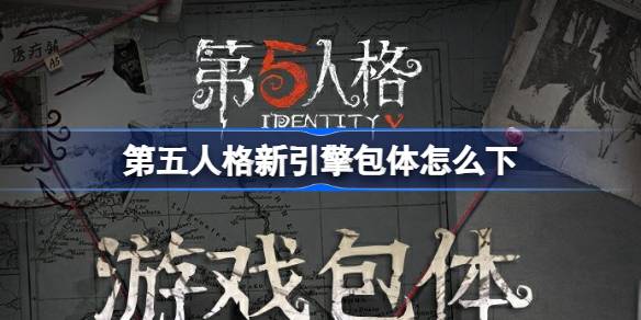 第五人格新引擎包体怎么下 第五人格游戏包体更新介绍