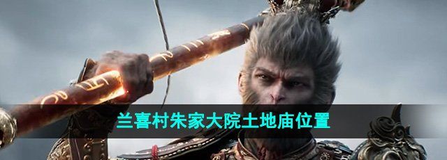 《黑神话悟空》兰喜村朱家大院土地庙位置