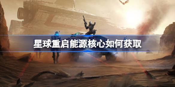 星球重启能源核心如何获取 星球重启能源核心获得方法