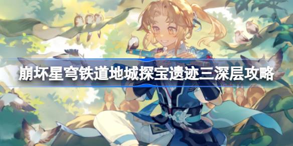崩坏星穹铁道地城探宝遗迹三深层攻略 崩坏星穹铁道地城探宝遗迹三深层怎么过