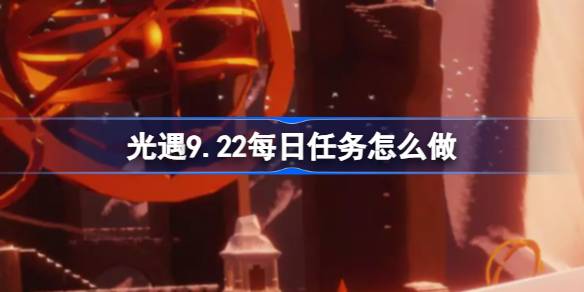 光遇9.22每日任务怎么做 光遇9月22日每日任务做法攻略