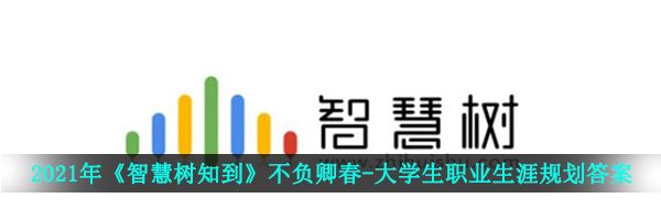 2021年《智慧树知到》不负卿春-大学生职业生涯规划答案分享