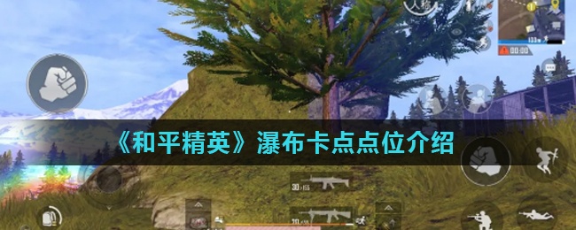 和平精英瀑布在哪卡点好-瀑布卡点点位攻略