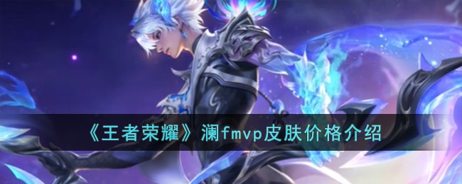 王者荣耀澜FMVP皮肤多少钱-王者荣耀澜fmvp皮肤价格介绍