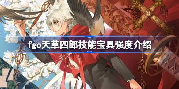 fgo天草四郎技能宝具怎么样 fgo天草四郎技能宝具强度介绍