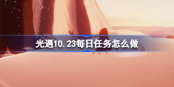 光遇10.23每日任务怎么完成
