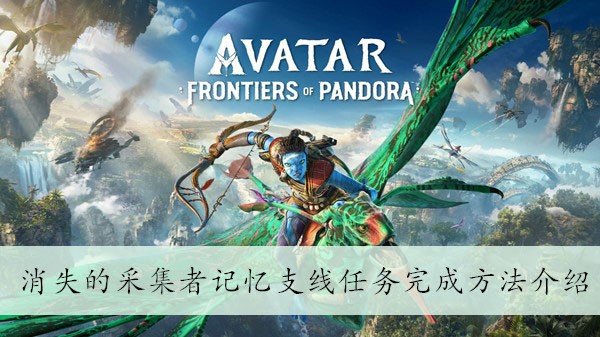 《阿凡达潘多拉边境》消失的采集者记忆支线任务完成方法介绍