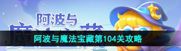 《保卫萝卜4》阿波与魔法宝藏第104关图文通关攻略