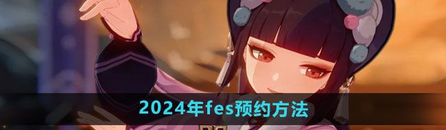 《原神》2024年fes预约方法