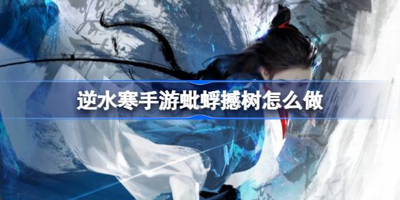 逆水寒手游蚍蜉撼树奇遇任务完成 逆水寒手游蚍蜉撼树怎么做