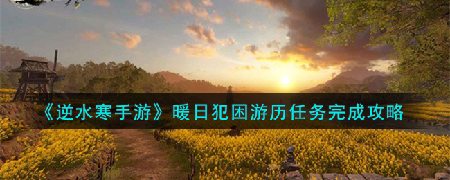 逆水寒手游暖日犯困游历任务完成方法是什么-逆水寒手游暖日犯困游历任务完成攻略