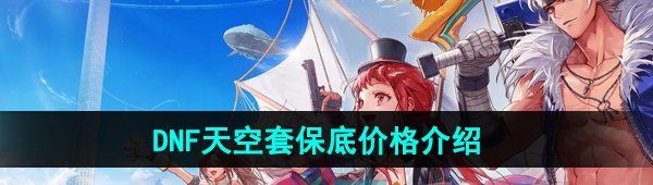 《DNF手游》天空套保底价格介绍