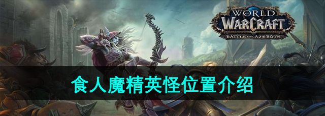 《魔兽世界》食人魔精英怪位置介绍