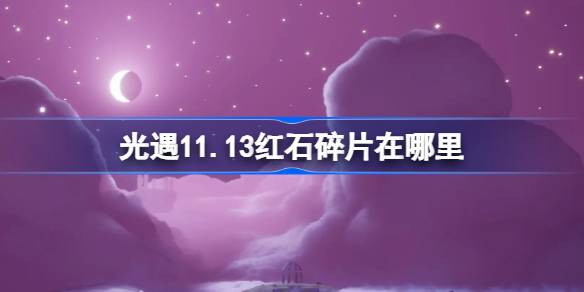 光遇11.13红石碎片在哪里 光遇11月13日红石碎片位置攻略