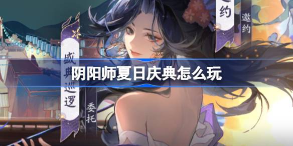 阴阳师夏日庆典怎么玩 阴阳师夏日庆典活动介绍