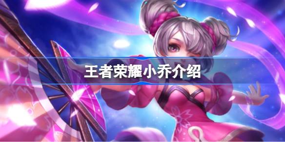 王者荣耀小乔怎么样 王者荣耀小乔介绍