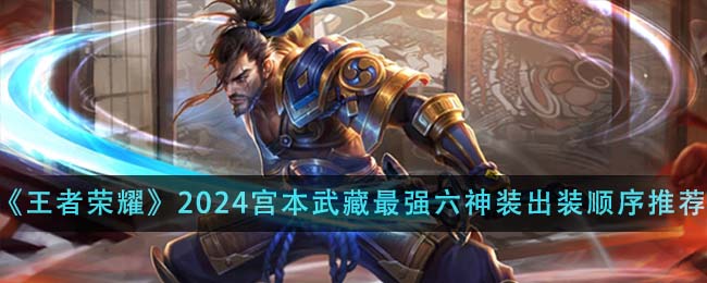 王者荣耀宫本武藏怎么出装-王者荣耀2024宫本武藏最强六神装出装顺序推荐