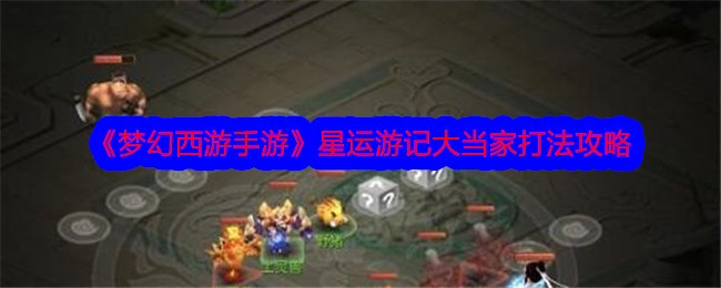 梦幻西游手游大当家怎么打-星运游记大当家打法攻略