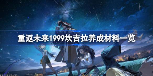 重返未来1999坎吉拉养成材料有哪些 重返未来1999坎吉拉养成材料一览
