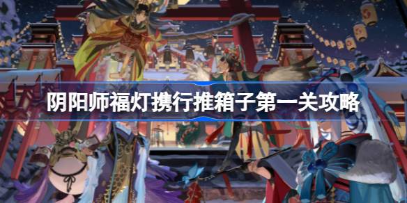 阴阳师福灯携行推箱子第一关怎么玩 阴阳师福灯携行推箱子第一关攻略