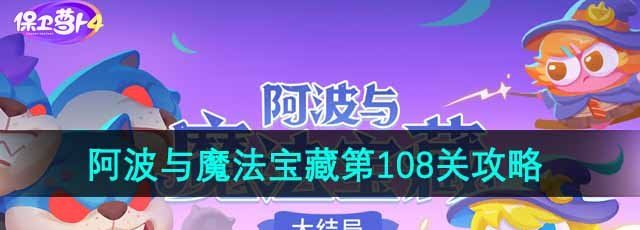 《保卫萝卜4》阿波与魔法宝藏第108关通关攻略