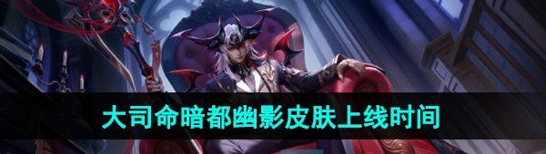 《王者荣耀》大司命暗都幽影新皮肤上线时间
