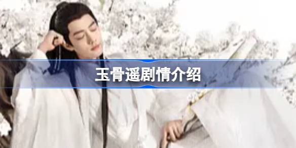 玉骨遥剧情介绍 玉骨遥电视剧内容一览