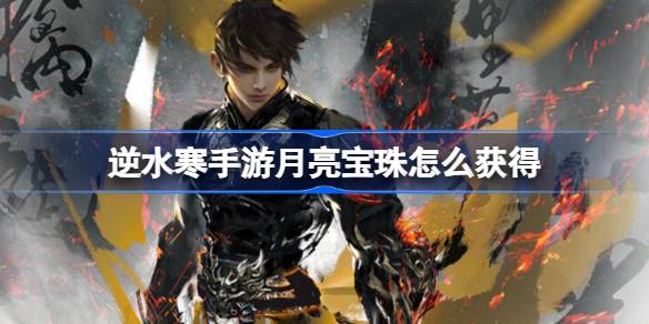 逆水寒手游月亮宝珠怎么获得 逆水寒手游月亮宝珠获得方法