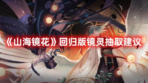 《山海镜花》回归版镜灵抽取建议