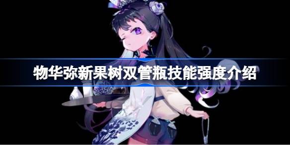 物华弥新果树双管瓶技能强度怎么样 物华弥新果树双管瓶技能强度介绍