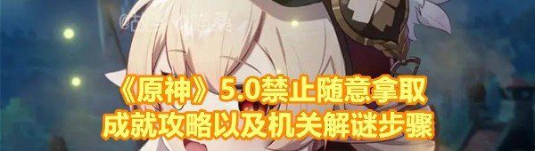 《原神》5.0禁止随意拿取成就攻略以及机关解谜步骤
