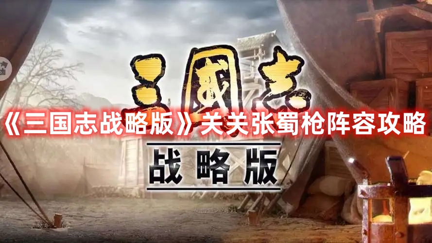 《三国志战略版》关关张蜀枪阵容攻略