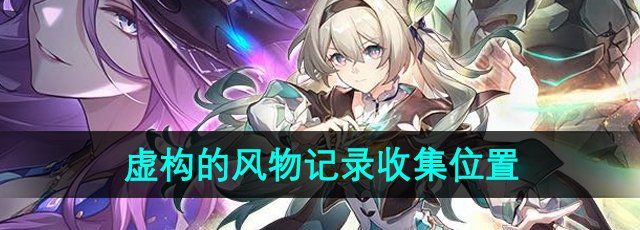 《崩坏星穹铁道》2.3虚构的风物记录收集位置