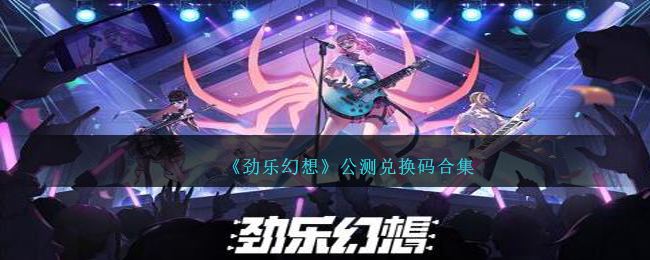 劲乐幻想兑换码有什么-劲乐幻想公测兑换码合集